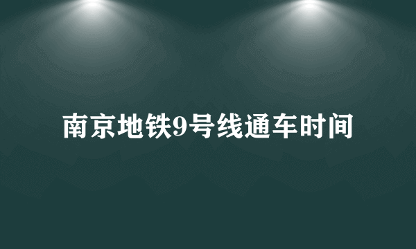 南京地铁9号线通车时间