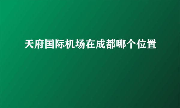 天府国际机场在成都哪个位置