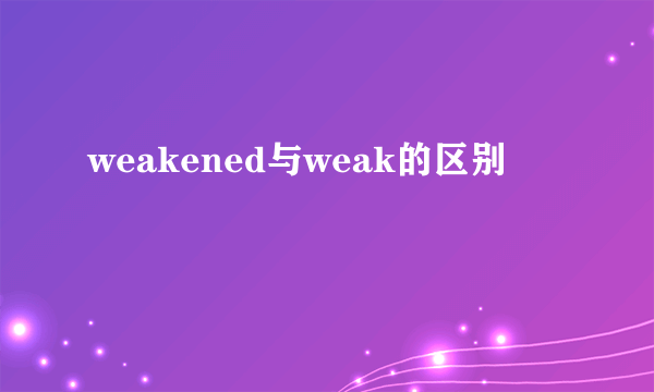 weakened与weak的区别