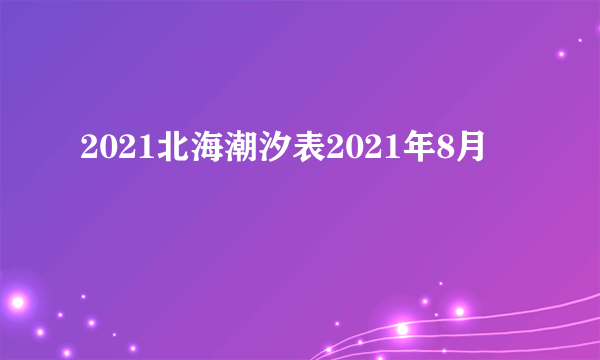 2021北海潮汐表2021年8月