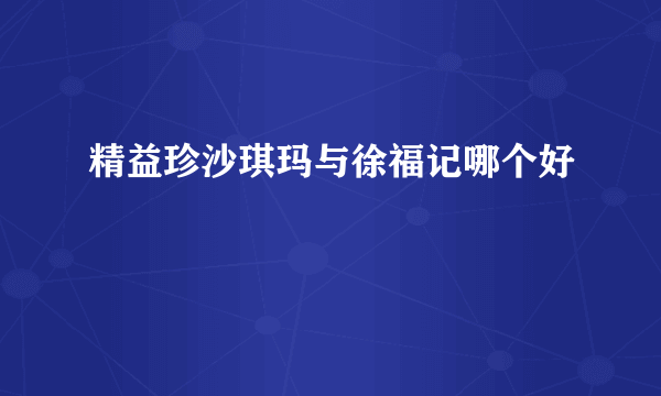 精益珍沙琪玛与徐福记哪个好