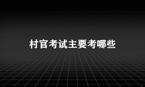 村官考试主要考哪些