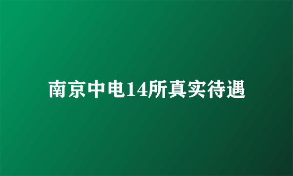 南京中电14所真实待遇