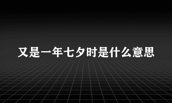 又是一年七夕时是什么意思