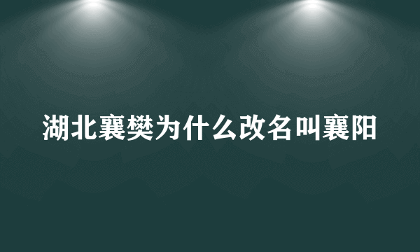 湖北襄樊为什么改名叫襄阳