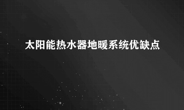 太阳能热水器地暖系统优缺点