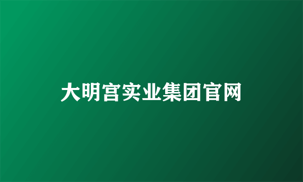 大明宫实业集团官网