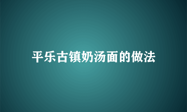 平乐古镇奶汤面的做法