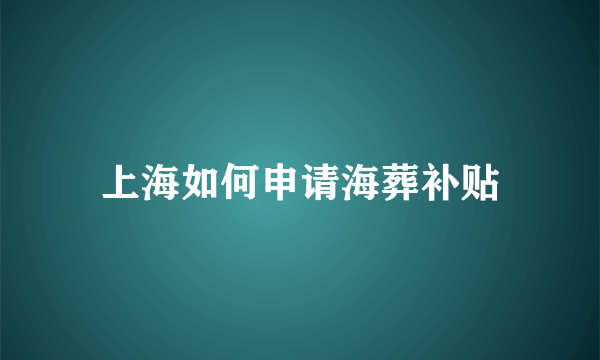 上海如何申请海葬补贴