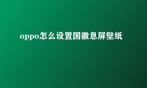 oppo怎么设置国徽息屏壁纸