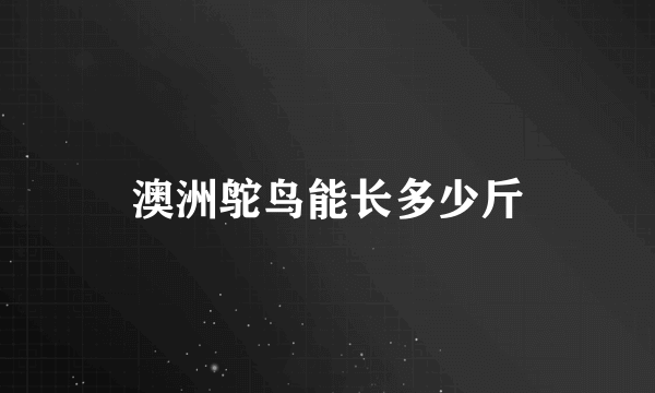 澳洲鸵鸟能长多少斤