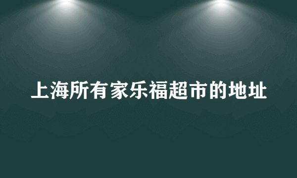 上海所有家乐福超市的地址