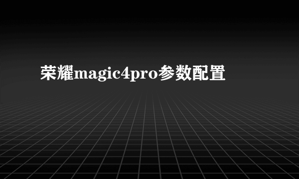 荣耀magic4pro参数配置