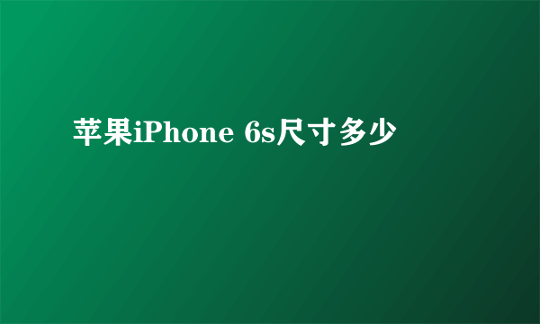 苹果iPhone 6s尺寸多少