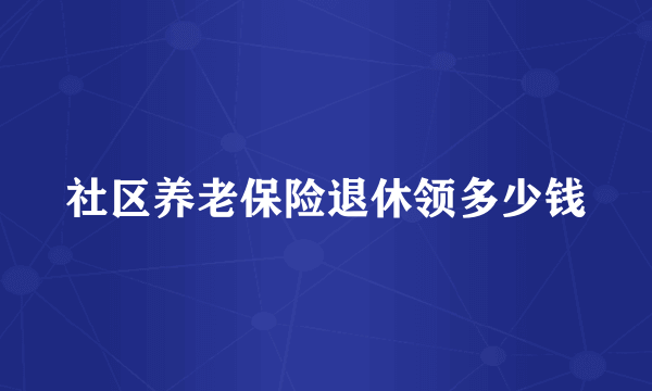 社区养老保险退休领多少钱