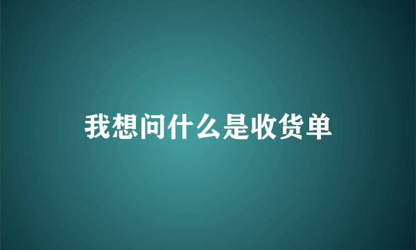 我想问什么是收货单