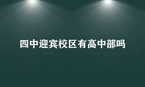 四中迎宾校区有高中部吗