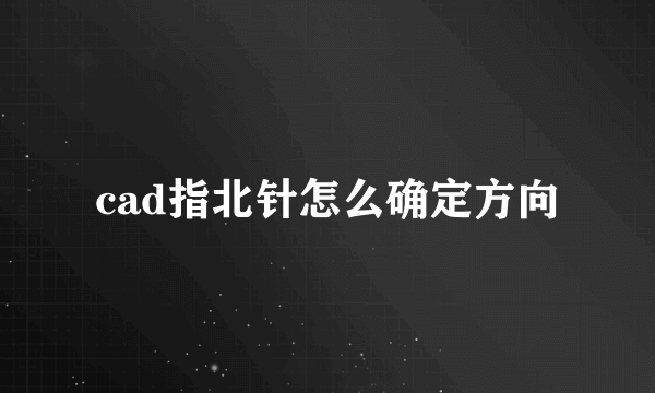 cad指北针怎么确定方向