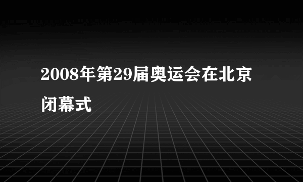 2008年第29届奥运会在北京闭幕式