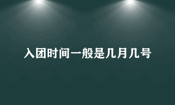 入团时间一般是几月几号