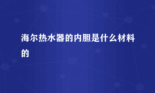 海尔热水器的内胆是什么材料的