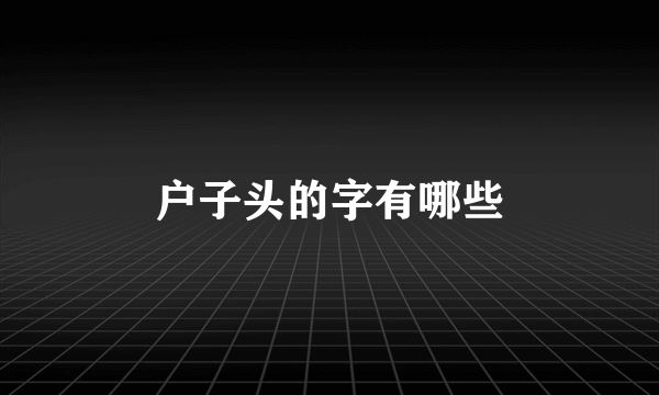 户子头的字有哪些