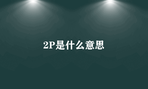 2P是什么意思