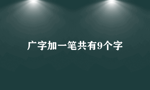 广字加一笔共有9个字