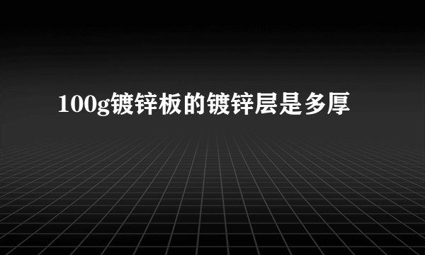 100g镀锌板的镀锌层是多厚