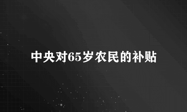 中央对65岁农民的补贴