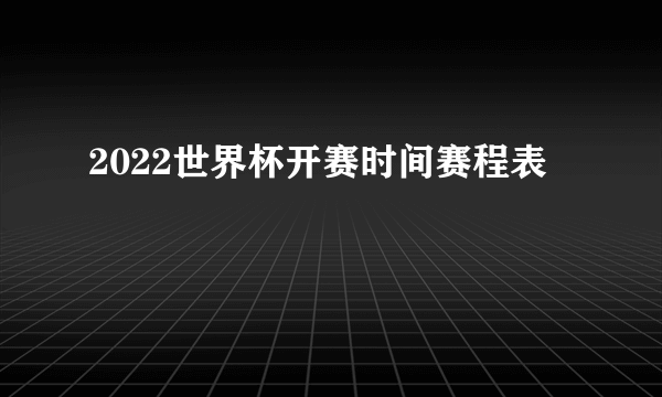 2022世界杯开赛时间赛程表