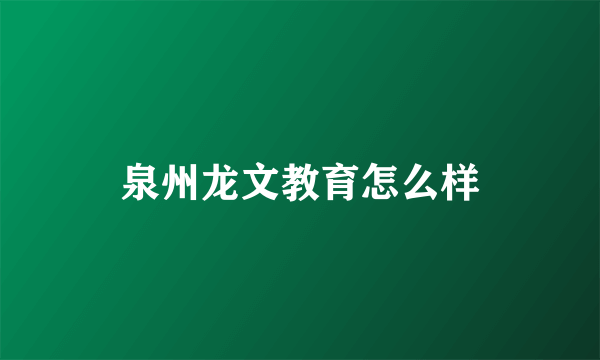 泉州龙文教育怎么样