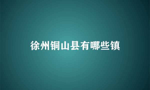 徐州铜山县有哪些镇