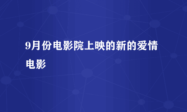 9月份电影院上映的新的爱情电影