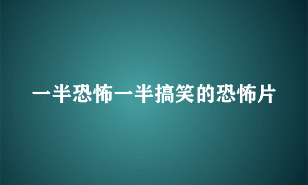 一半恐怖一半搞笑的恐怖片