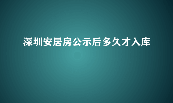 深圳安居房公示后多久才入库