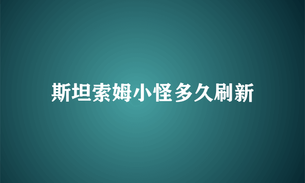 斯坦索姆小怪多久刷新