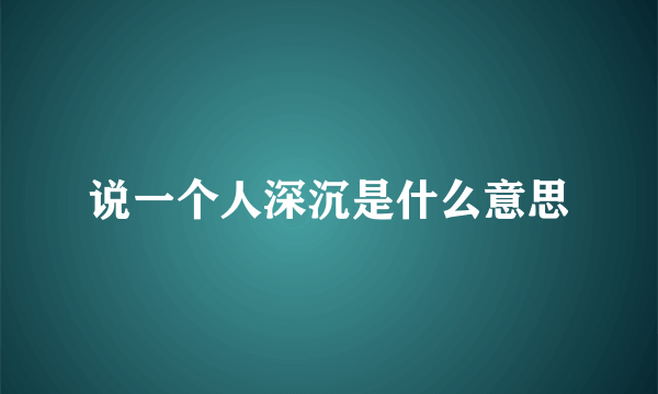 说一个人深沉是什么意思