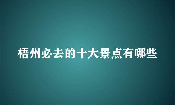 梧州必去的十大景点有哪些