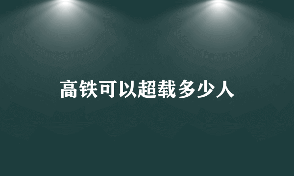 高铁可以超载多少人