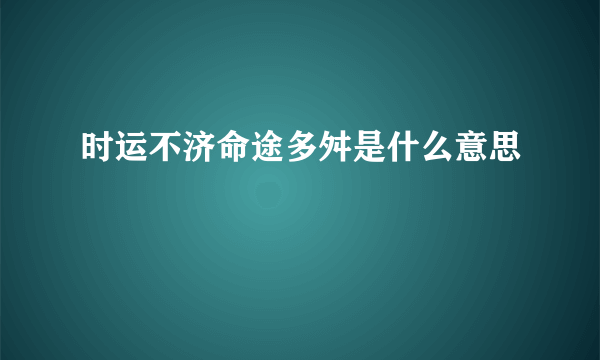 时运不济命途多舛是什么意思