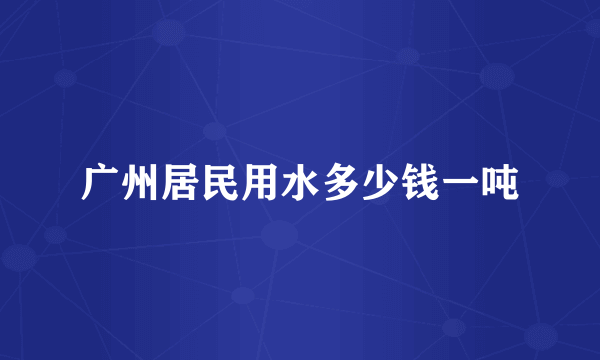 广州居民用水多少钱一吨