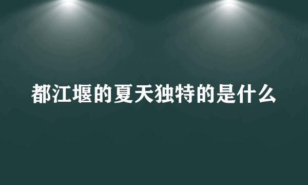 都江堰的夏天独特的是什么