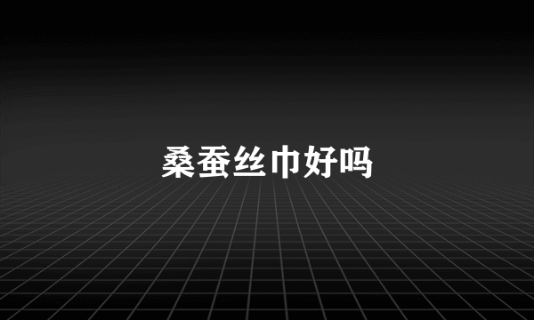 桑蚕丝巾好吗