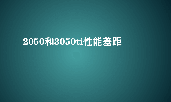 2050和3050ti性能差距