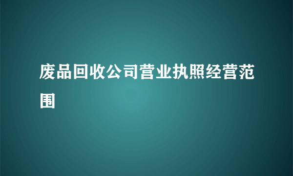 废品回收公司营业执照经营范围