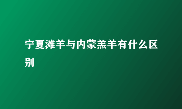 宁夏滩羊与内蒙羔羊有什么区别