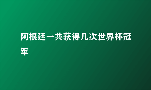 阿根廷一共获得几次世界杯冠军