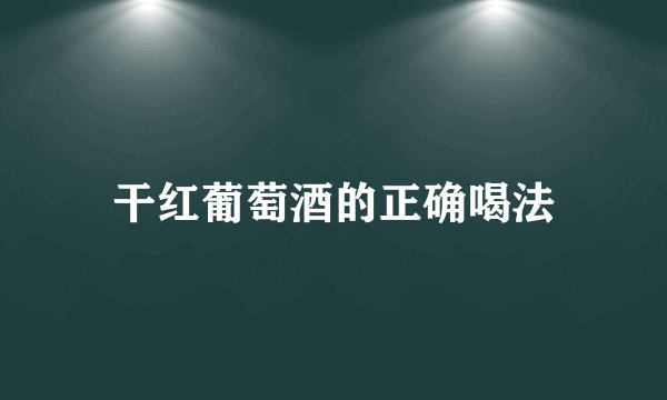 干红葡萄酒的正确喝法