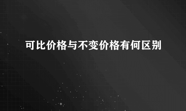 可比价格与不变价格有何区别